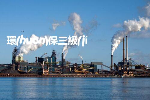 環(huán)保三級(jí)資質(zhì)，解鎖綠色工程大門！